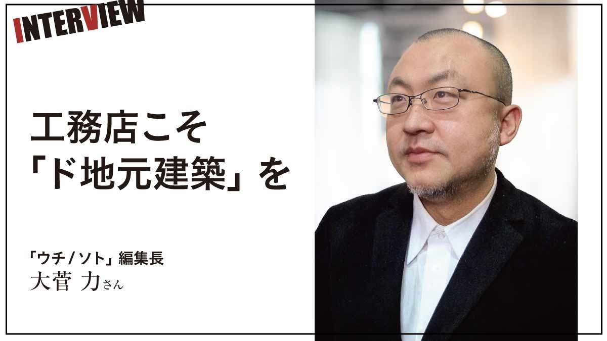 工務店こそ「ド地元建築」を　大菅力さんに聞くド地元建築の可能性