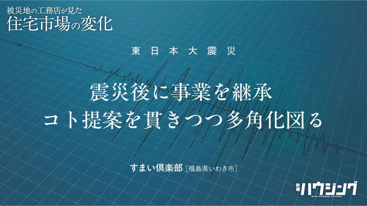 “あの日”から――被災地工務店の歩み①　コト提案と多角化経営
