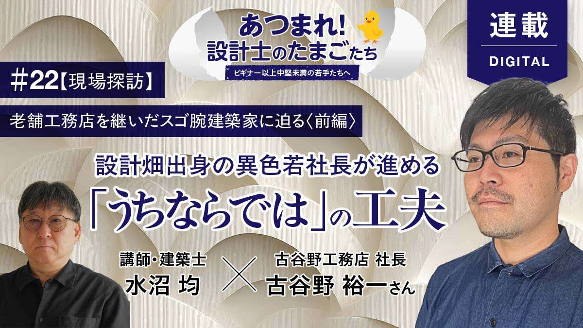 【現場探訪】老舗工務店を継いだスゴ腕建築家に迫る＜前編＞